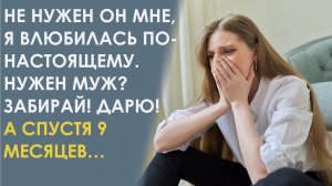 Я влюбилась. Сказала подруга. Муж мне не нужен. Хочешь забирай. А спустя 9 месяцев