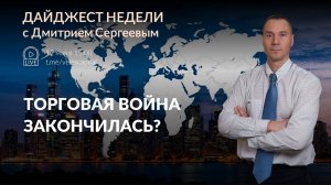 Торговая война закончена? | Дайджест недели с Дмитрием Сергеевым - 12.05- 16.05.2025