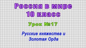 Россия в мире 10 класс (Урок№17 - Русские княжества и Золотая Орда.)