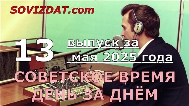 13 мая 2025 г. - Советское время день за днём - ностальгический проект смотреть онлайн