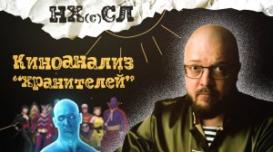 НХСЛ №13. Истинный смысл "Хранителей" Зака Снайдера (рубрика "Киноанализ")