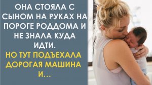 Ей с сыном некуда было идти. Но тут к роддому подъехала дорогая машина. И случилось