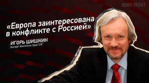 "Европа заинтересована в конфликте с Россией" - Игорь Шишкин