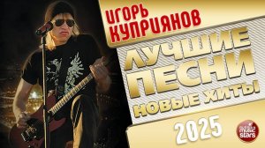 ИГОРЬ КУПРИЯНОВ ✭ ЛУЧШИЕ ПЕСНИ ✭ НОВЫЕ ХИТЫ ✭ 2025