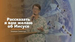 Рассказать я вам желаю об Иисусе - пение - Э. Семенчук