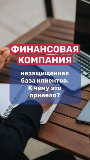 Финансовая компания | незащищенная база клиентов, к чему это привело?
