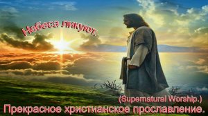 Небеса ликуют.(Supernatural Worship.)Христианские песни.