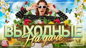 ВЫХОДНЫЕ НА ДАЧЕ ❀ ДУШЕВНЫЕ ПЕСНИ ДЛЯ ХОРОШЕГО НАСТРОЕНИЯ ❀