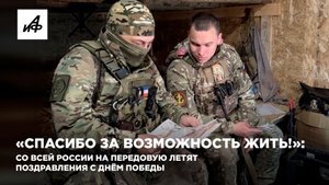 «Спасибо за возможность жить!»: со всей России на передовую летят поздравления с Днём Победы