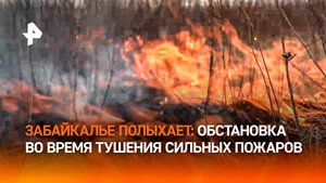 "Нас в беде не оставят": как тушат мощные пожары в Забайкалье