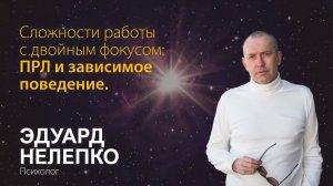 Эдуард Нелепко. Сложности работы с двойным фокусом: ПРЛ и зависимое поведение