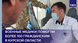 Военные медики помогли более 100 гражданским в Курской области