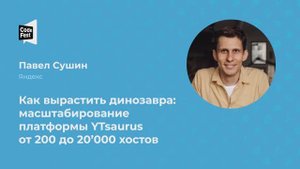 Павел Сушин. Как вырастить динозавра: масштабирование платформы YTsaurus от 200 до 20’000 хостов