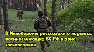 В Минобороны рассказали о подвигах военнослужащих ВС РФ в зоне спецоперации