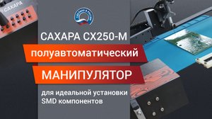 САХАРА СХ250-М: Недорогой Полуавтоматический Манипулятор для Идеальной Установки SMD компонентов
