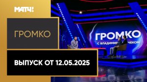 «Громко». Выпуск от 12.05.2025