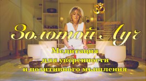 Золотой Луч – Медитация с тибетскими и кристальными чашами для уверенности и позитивного мышления