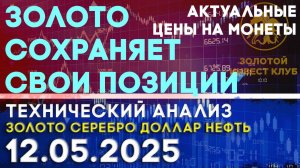 Золото сохраняет свои позиции. Обзор недели. Анализ рынка золота, серебра, нефти, доллара 12.05.2025