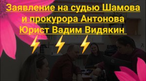 Заявление на судью Шамова и прокурора Антонова Юрист Вадим Видякин Киров в Законе