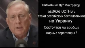 Дуглас Макгрегор: Беспрестанные атаки беспилотников на Украину, состоятся ли вообще переговоры.