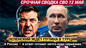 ⚡Срочная Сводка СВО 12 Мая.. Зеленский «ждёт» Путина в Турции. ВОЗМЕЗДИЕ ВС РФ ГРЯНУЛО