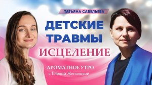 Детские травмы исцеление Татьяна Савельева в программе Ароматное утро с Еленой Жигаловой