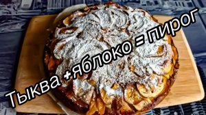 Тыквенно Яблочный пирог Лучший рецепт пирога Самый вкусный Его все ОБОЖАЮТ