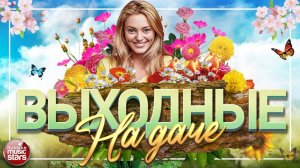 ВЫХОДНЫЕ НА ДАЧЕ ❀ ДУШЕВНЫЕ ПЕСНИ ДЛЯ ХОРОШЕГО НАСТРОЕНИЯ ❀