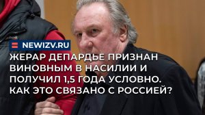 Жерар Депардье признан виновным в насилии и получил 1,5 года условно. Как это связано с Россией?