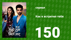 Как я встретил тебя 1 сезон 150 серия (сериал, 2023)