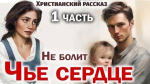 🔴ЧЬЕ СЕРДЦЕ НЕ БОЛИТ- Интересный Христианский Расска