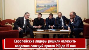 Европейские лидеры решили отложить введение санкций против РФ до 15 мая