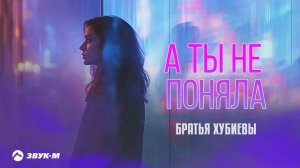 Братья Хубиевы - А ты не поняла | Премьера трека 2025