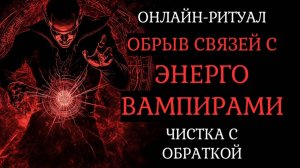 ОБРЫВ СВЯЗЕЙ С ЭНЕРГОВАМПИРАМИ. ОНЛАЙН-РИТУАЛ С ОБРАТКОЙ