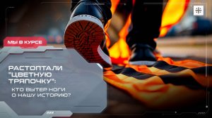 Растоптали "цветную тряпочку": Кто вытер ноги о нашу историю?