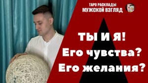 Ты и Я. Его чувства? Желания? Совет от вселенной!