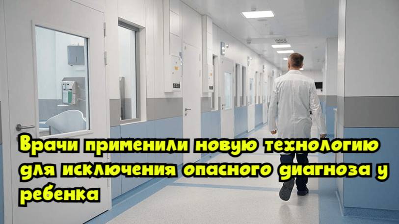 Врачи применили новую технологию для исключения опасного диагноза у ребенка