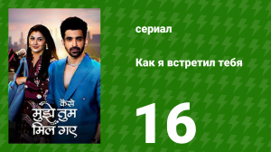 Как я встретил тебя 1 сезон 16 серия (сериал, 2023)