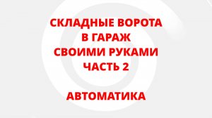 СКЛАДНЫЕ ВОРОТА В ГАРАЖ СВОИМИ РУКАМИ. ЧАСТЬ 2. АВТОМАТИКА.