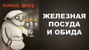 ЖЕЛЕЗНАЯ ПОСУДА И ОБИДА