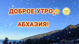 ДОБРОЕ УТРО☀ 🌝⏰, АБХАЗИЯ!