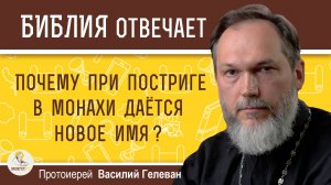 Почему при постриге в монахи дается новое имя ?  Протоиерей Василий Гелеван