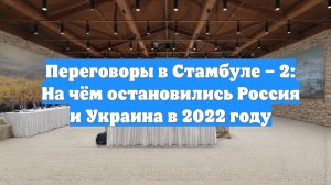 Переговоры в Стамбуле – 2: На чём остановились Россия и Украина в 2022 году