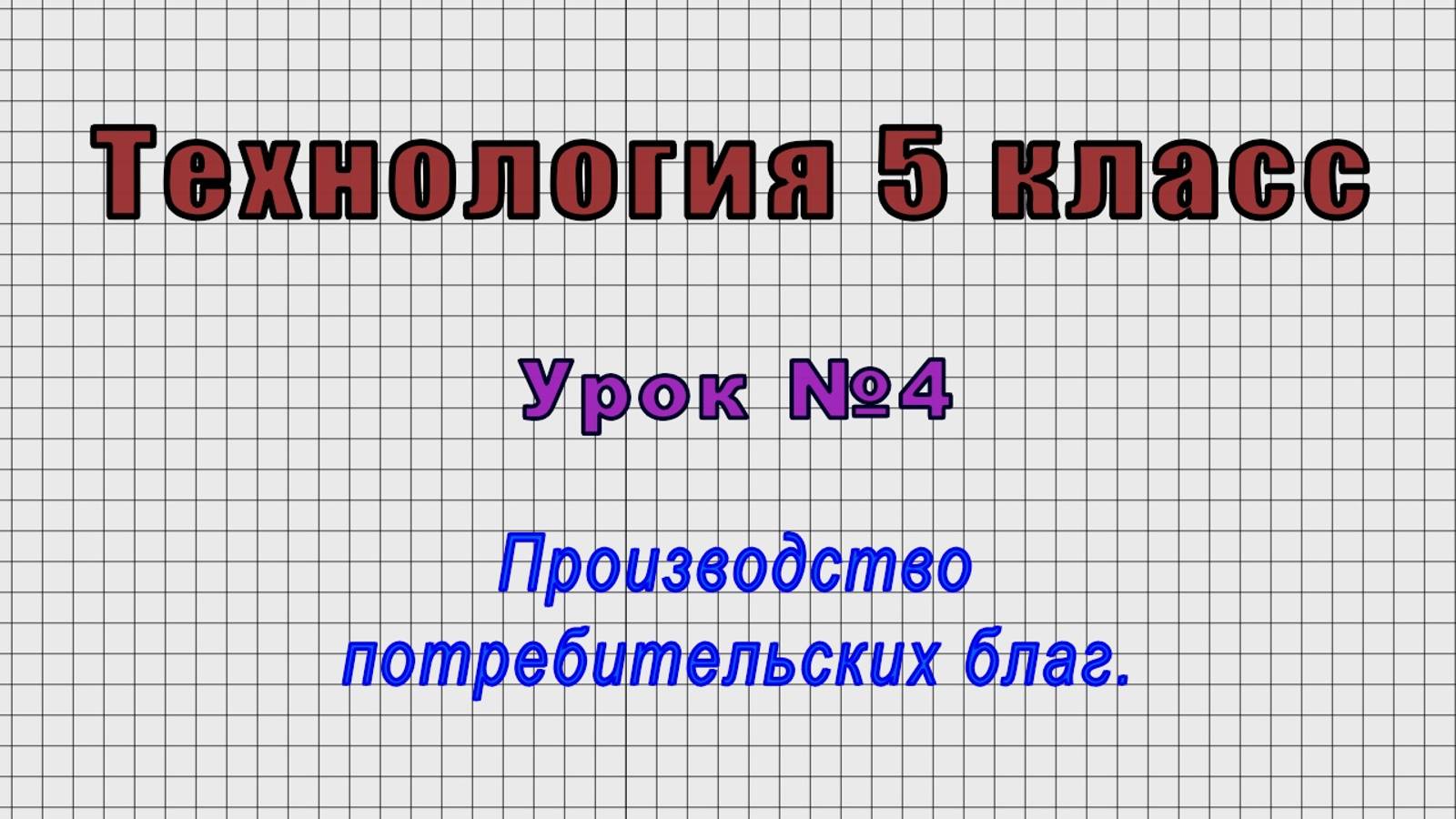Технология 5 класс (Урок№4 - Производство потребительских благ.)