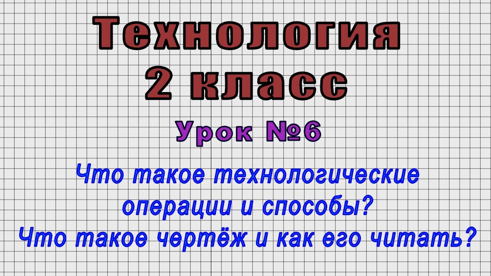 Технология 2 класс (Урок№6 - Что такое технологические операции и способы? Что такое чертёж?)