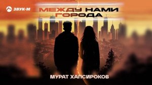 Мурат Хапсироков - Между нами города | Премьера трека 2025