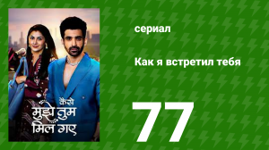 Как я встретил тебя 1 сезон 77 серия (сериал, 2023)