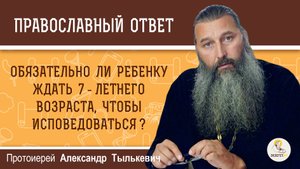Обязательно ли ребенку ждать 7 летнего возраста, чтобы исповедоваться ? Прот. Александр Тылькевич
