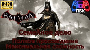 Batman: Arkham Knight: Семейное дело ► Полное прохождение-Максимальная сложность (Без комментариев)