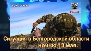 Ситуация в Белгородской области ночью 13 мая :   планы ВСУ по захвату региона